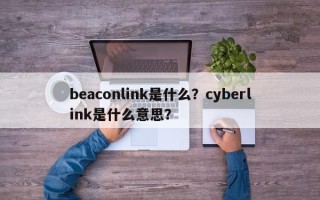 beaconlink是什么？cyberlink是什么意思？