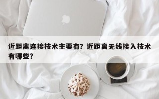 近距离连接技术主要有？近距离无线接入技术有哪些？