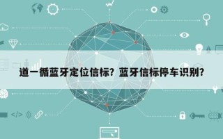 道一循蓝牙定位信标？蓝牙信标停车识别？