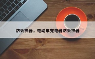 防丢神器，电动车充电器防丢神器