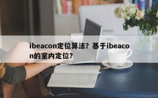 ibeacon定位算法？基于ibeacon的室内定位？