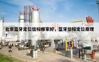 北京蓝牙定位信标哪家好，蓝牙信标定位原理？