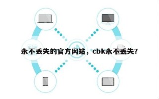 永不丢失的官方网站，cbk永不丢失？