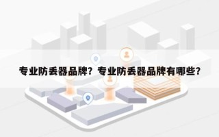 专业防丢器品牌？专业防丢器品牌有哪些？
