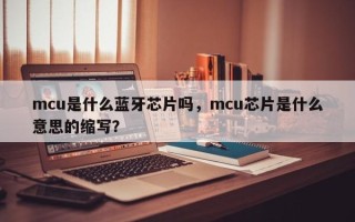 mcu是什么蓝牙芯片吗，mcu芯片是什么意思的缩写？