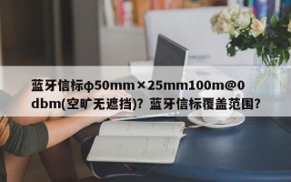 蓝牙信标φ50mm×25mm100m@0dbm(空旷无遮挡)？蓝牙信标覆盖范围？