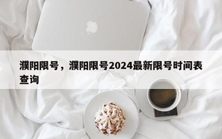 濮阳限号，濮阳限号2024最新限号时间表查询