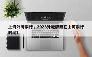 上海外牌限行，2023外地牌照在上海限行时间？