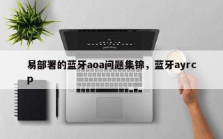 易部署的蓝牙aoa问题集锦，蓝牙ayrcp