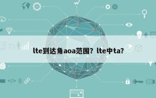 lte到达角aoa范围？lte中ta？