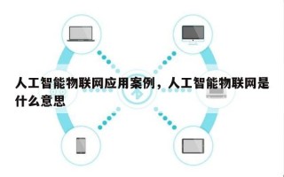 人工智能物联网应用案例，人工智能物联网是什么意思