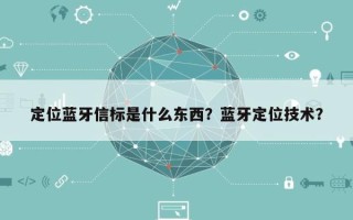 定位蓝牙信标是什么东西？蓝牙定位技术？