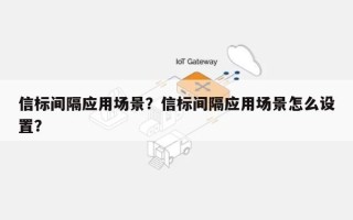 信标间隔应用场景？信标间隔应用场景怎么设置？