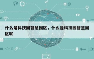 什么是科技园智慧园区，什么是科技园智慧园区呢