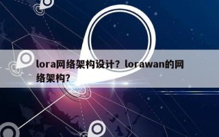 lora网络架构设计？lorawan的网络架构？