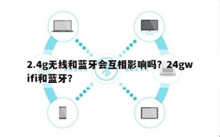 2.4g无线和蓝牙会互相影响吗？24gwifi和蓝牙？