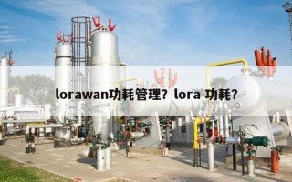 lorawan功耗管理？lora 功耗？