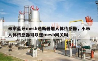 米家蓝牙mesh通断器加人体传感器，小米人体传感器可以连mesh网关吗