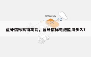 蓝牙信标营销功能，蓝牙信标电池能用多久？