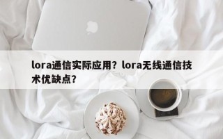 lora通信实际应用？lora无线通信技术优缺点？