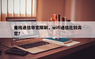 无线通信带宽限制，wifi通信比较高
带宽？