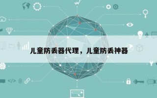 儿童防丢器代理，儿童防丢神器