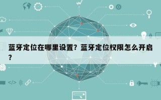 蓝牙定位在哪里设置？蓝牙定位权限怎么开启？