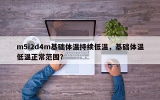 m5i2d4m基础体温持续低温，基础体温低温正常范围？