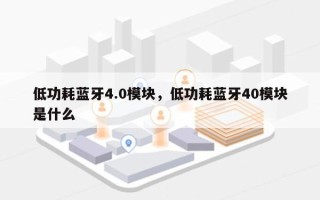 低功耗蓝牙4.0模块，低功耗蓝牙40模块是什么