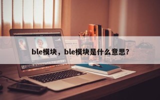 ble模块，ble模块是什么意思？
