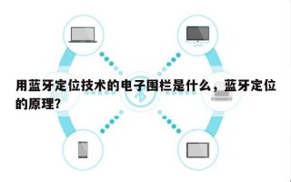 用蓝牙定位技术的电子围栏是什么，蓝牙定位的原理？