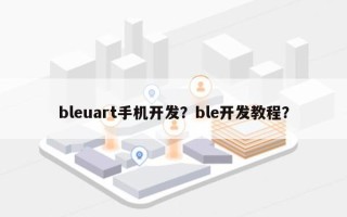 bleuart手机开发？ble开发教程？