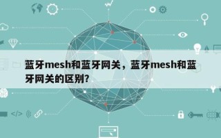 蓝牙mesh和蓝牙网关，蓝牙mesh和蓝牙网关的区别？
