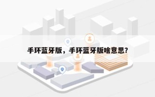 手环蓝牙版，手环蓝牙版啥意思？