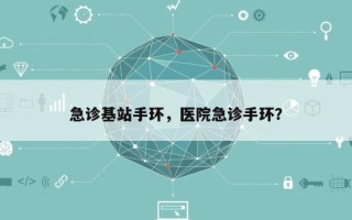 急诊基站手环，医院急诊手环？