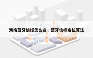 海南蓝牙信标怎么选，蓝牙信标定位算法