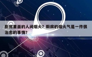 厨房里面的人间烟火？厨房的烟火气是一件很治愈的事情？