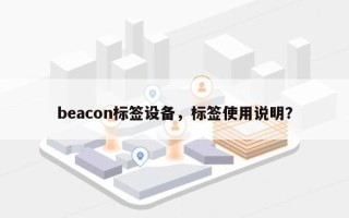 beacon标签设备，标签使用说明？