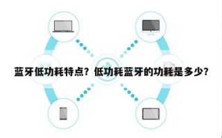 蓝牙低功耗特点？低功耗蓝牙的功耗是多少？
