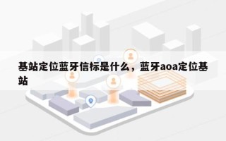 基站定位蓝牙信标是什么，蓝牙aoa定位基站