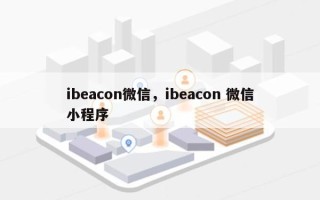 ibeacon微信，ibeacon 微信小程序