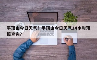 平顶山今日天气？平顶山今日天气24小时预报查询？