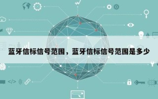 蓝牙信标信号范围，蓝牙信标信号范围是多少