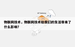 物联网技术，物联网技术给我们的生活带来了什么影响？