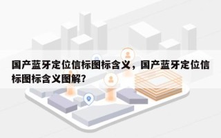 国产蓝牙定位信标图标含义，国产蓝牙定位信标图标含义图解？