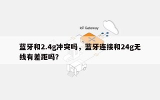 蓝牙和2.4g冲突吗，蓝牙连接和24g无线有差距吗？