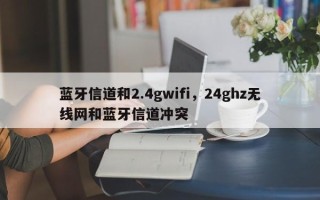 蓝牙信道和2.4gwifi，24ghz无线网和蓝牙信道冲突