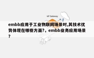 embb应用于工业物联网场景时,其技术优势体现在哪些方面?，embb业务应用场景？