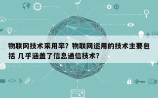 物联网技术采用率？物联网运用的技术主要包括 几乎涵盖了信息通信技术？