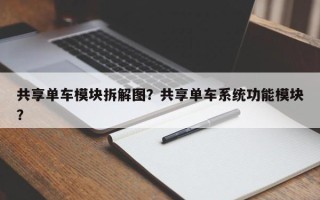 共享单车模块拆解图？共享单车系统功能模块？